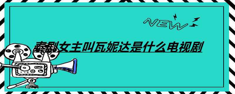 泰剧女主叫瓦妮达是什么电视剧