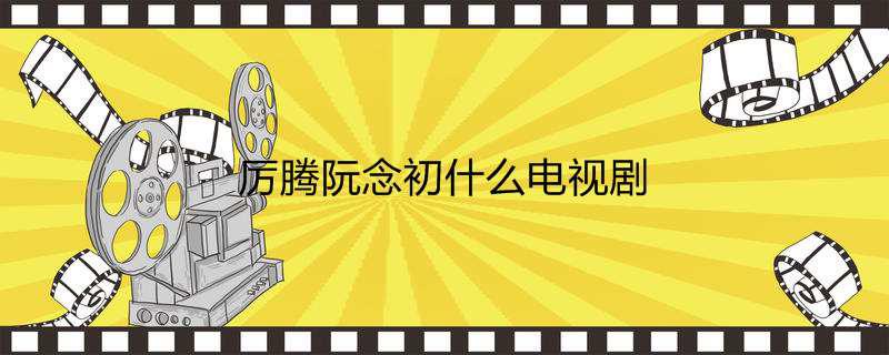 厉腾阮念初什么电视剧