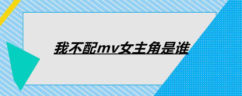 我不配mv女主角是谁
