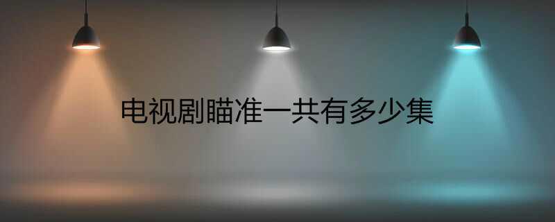 电视剧瞄准一共有多少集