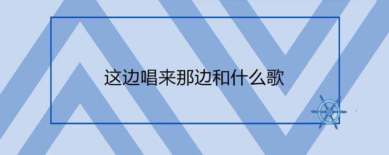 这边唱来那边和什么歌