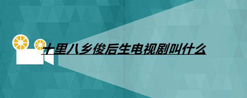 十里八乡俊后生电视剧叫什么