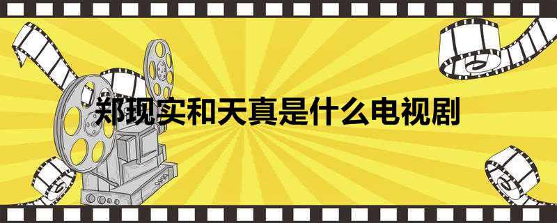 郑现实和天真是什么电视剧