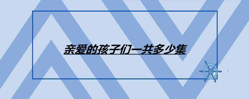 亲爱的孩子们一共多少集