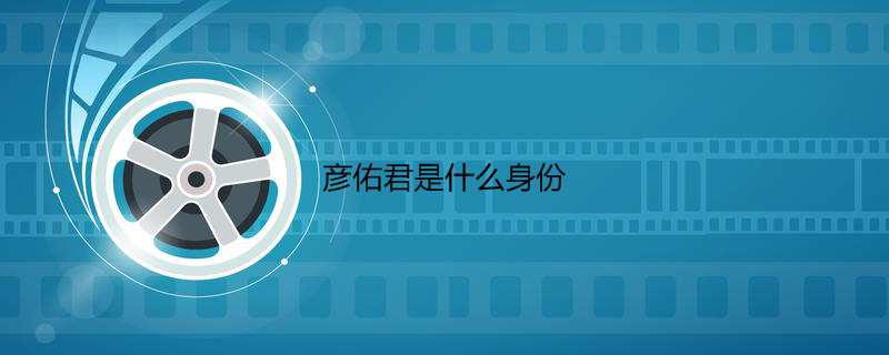 彦佑君是什么身份