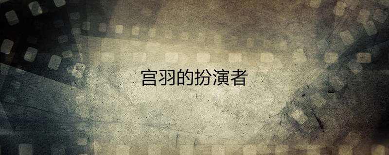 宫羽的扮演者