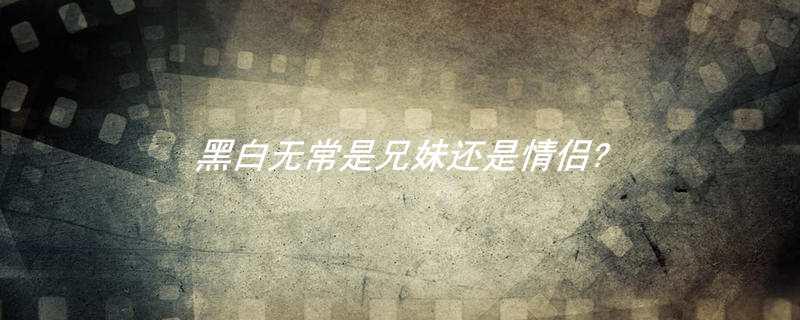 黑白无常是兄妹还是情侣?