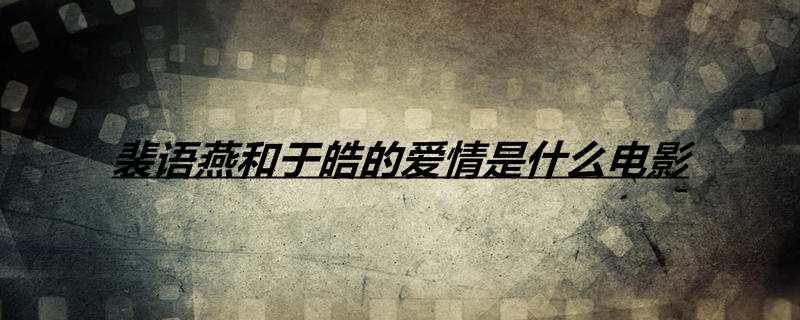 裴语燕和于皓的爱情是什么电影