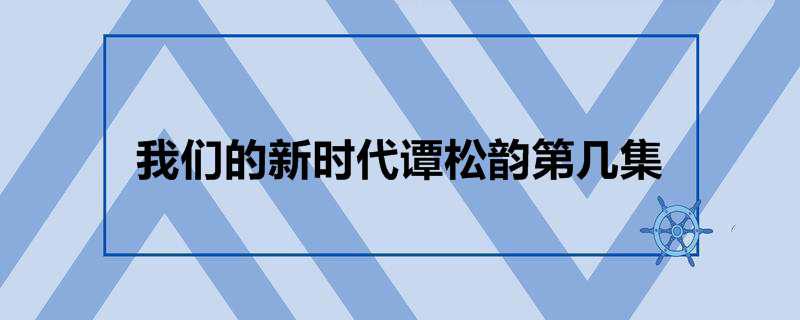 我们的新时代谭松韵第几集