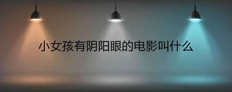 小女孩有阴阳眼的电影叫什么