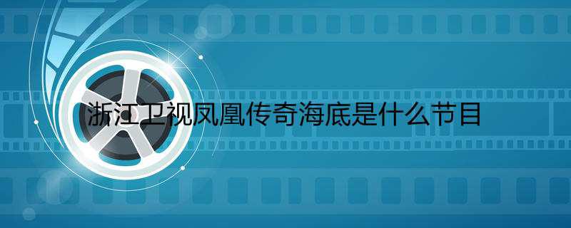 浙江卫视凤凰传奇海底是什么节目