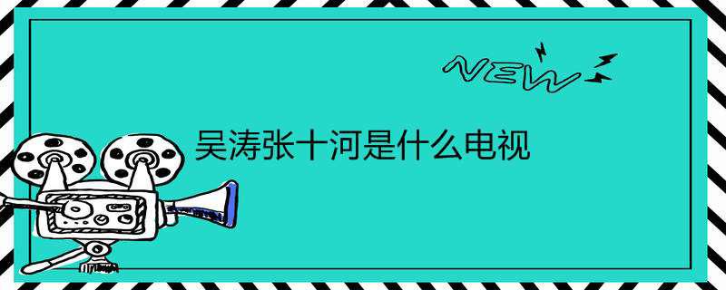 吴涛张十河是什么电视