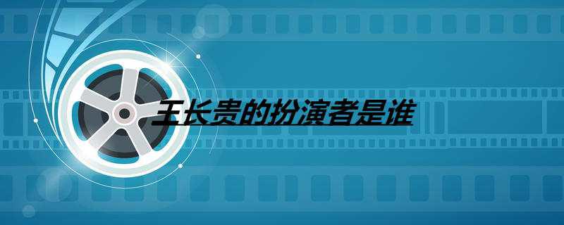 王长贵的扮演者是谁