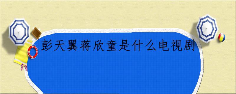 彭天翼蒋欣童是什么电视剧