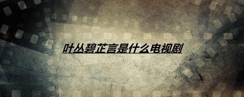 叶丛碧芷言是什么电视剧