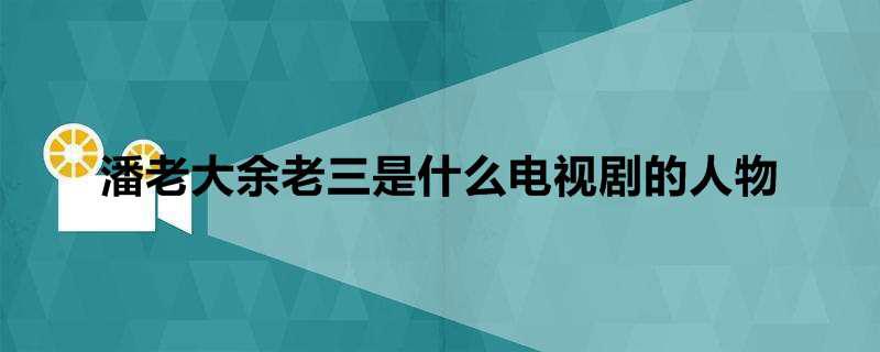 潘老大余老三是什么电视剧的人物