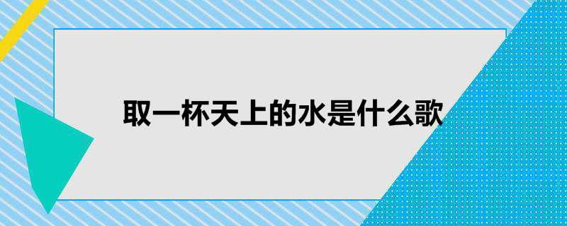 取一杯天上的水是什么歌