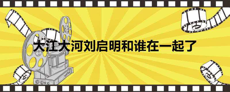 大江大河刘启明和谁在一起了