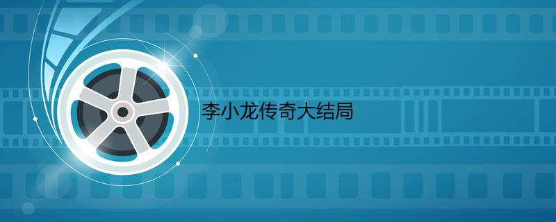 李小龙传奇大结局