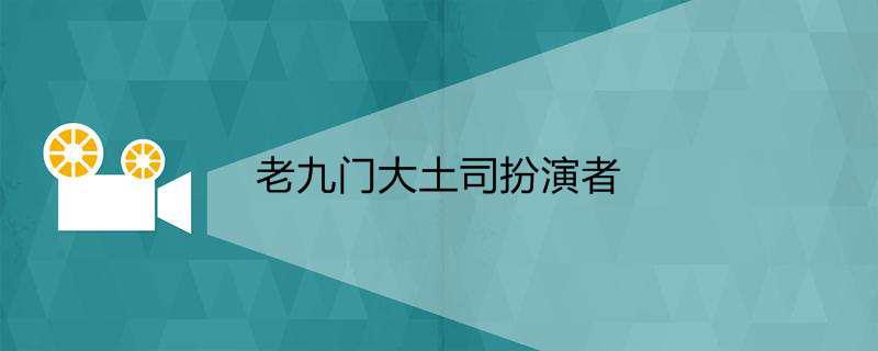 老九门大土司扮演者