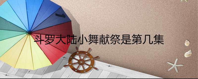 斗罗大陆小舞献祭是第几集