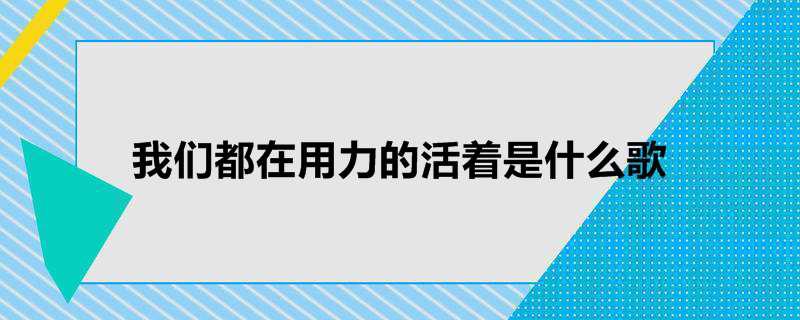 我们都在用力的活着是什么歌