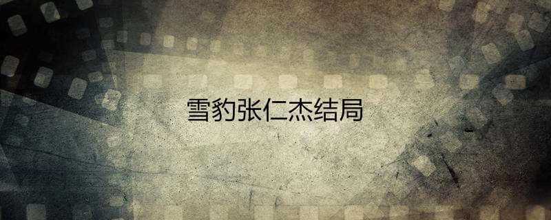 雪豹张仁杰结局