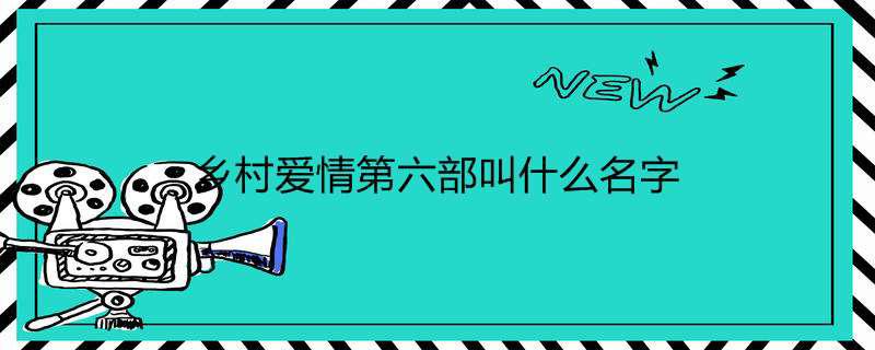 乡村爱情第六部叫什么名字