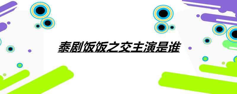 泰剧饭饭之交主演是谁
