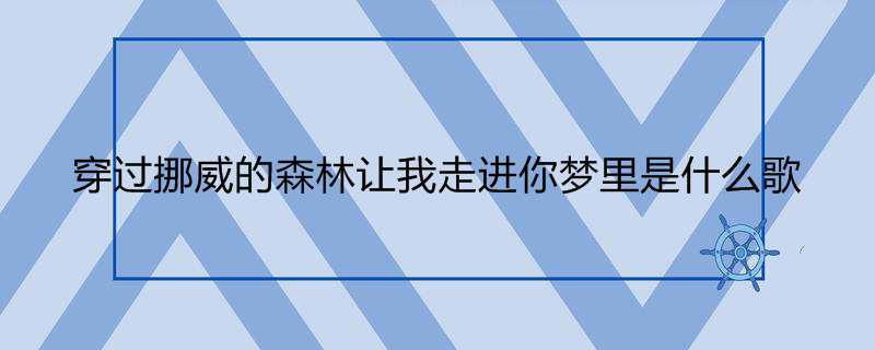 穿过挪威的森林让我走进你梦里是什么歌