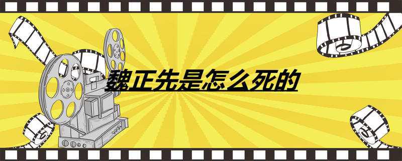 魏正先是怎么死的