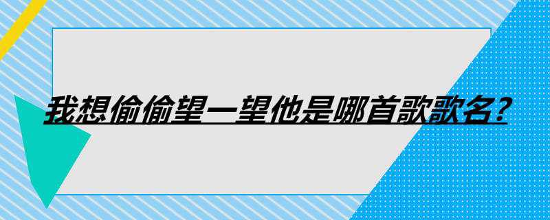我想偷偷望一望他是哪首歌歌名?