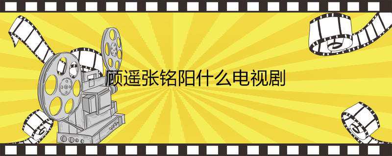 顾遥张铭阳什么电视剧