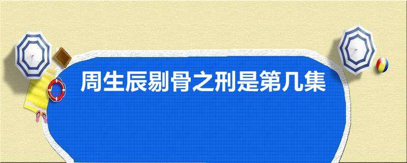 周生辰剔骨之刑是第几集