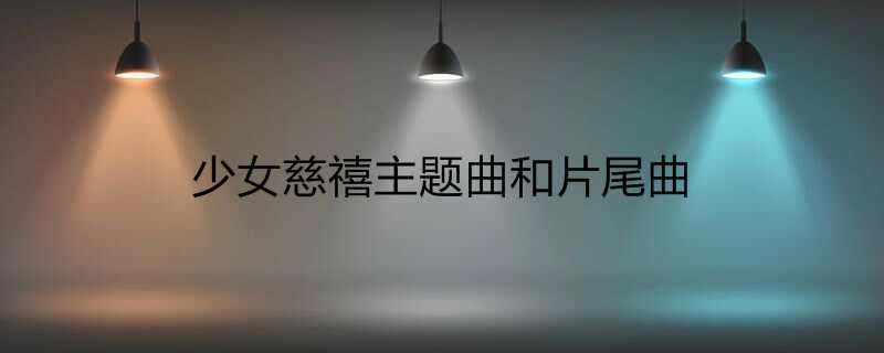 少女慈禧主题曲和片尾曲