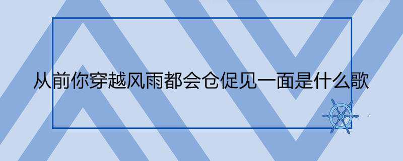 从前你穿越风雨都会仓促见一面是什么歌