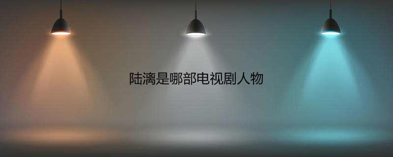陆漓是哪部电视剧人物