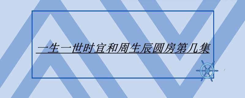 一生一世时宜和周生辰圆房第几集
