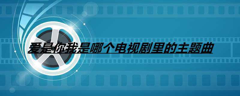 爱是你我是哪个电视剧里的主题曲