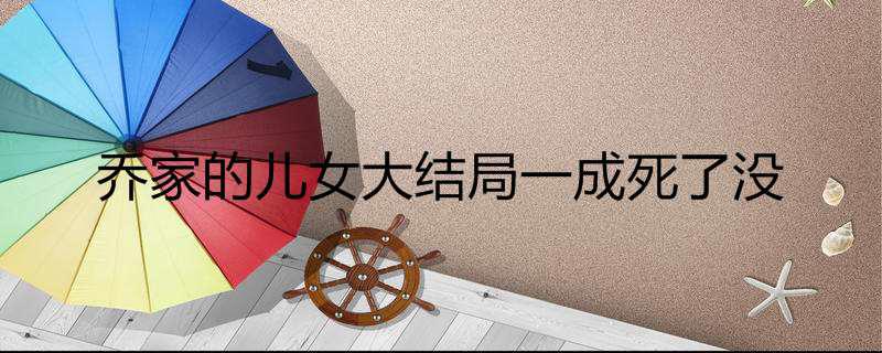 乔家的儿女大结局一成死了没