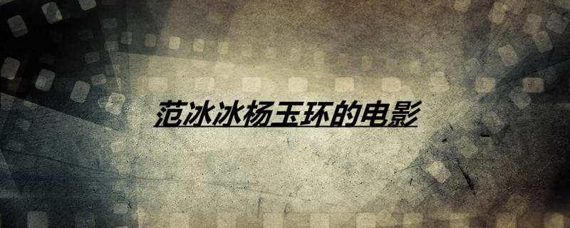 范冰冰杨玉环的电影