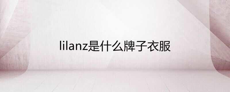 lilanz是什么牌子衣服