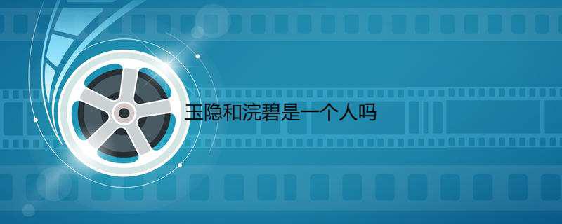 玉隐和浣碧是一个人吗