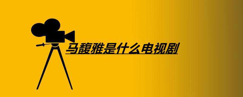 马馥雅是什么电视剧