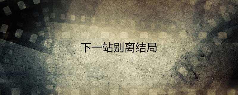 下一站别离结局