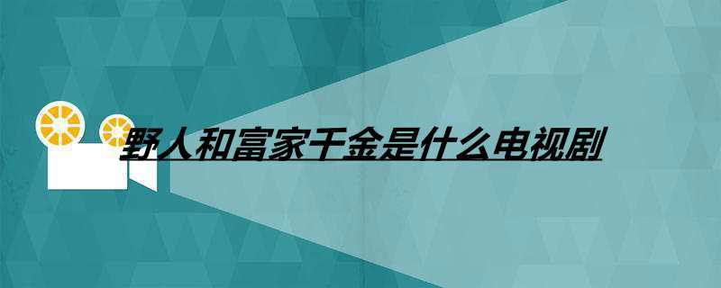 野人和富家千金是什么电视剧