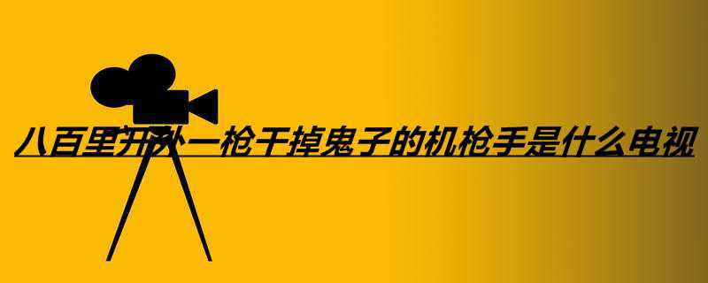八百里开外一枪干掉鬼子的机枪手是什么电视