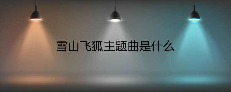 雪山飞狐主题曲是什么