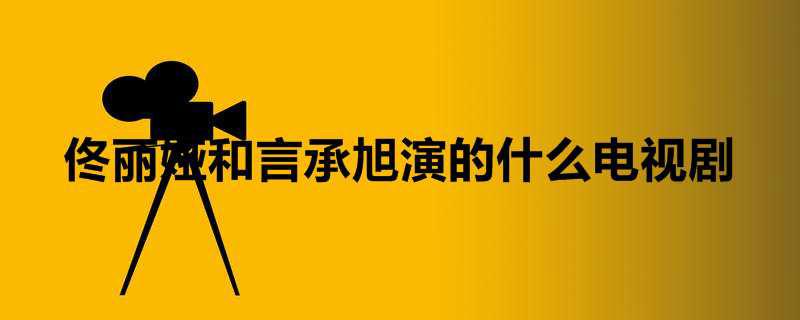 佟丽娅和言承旭演的什么电视剧