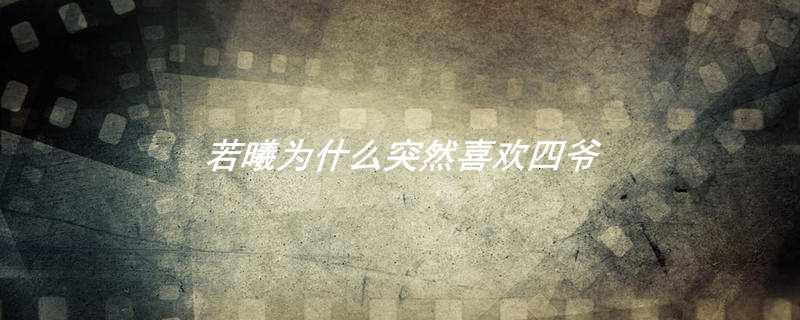 若曦为什么突然喜欢四爷